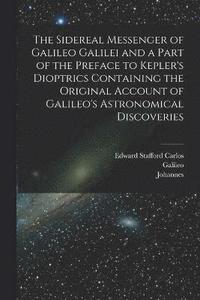 bokomslag The Sidereal Messenger of Galileo Galilei and a Part of the Preface to Kepler's Dioptrics Containing the Original Account of Galileo's Astronomical Discoveries