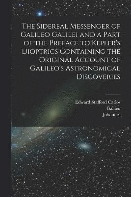 bokomslag The Sidereal Messenger of Galileo Galilei and a Part of the Preface to Kepler's Dioptrics Containing the Original Account of Galileo's Astronomical Discoveries