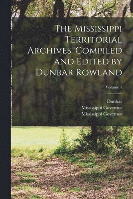 The Mississippi Territorial Archives. Compiled and Edited by Dunbar Rowland; Volume 1 1