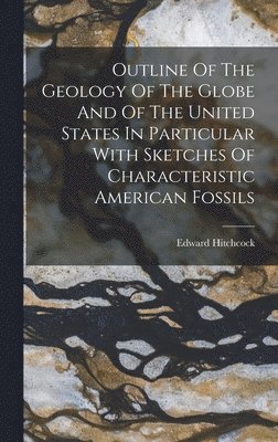 Edward Hitchcock - Outline Of The Geology Of The Globe And Of The United States In Particular With Sketches Of Characteristic American Fossils, Inbunden