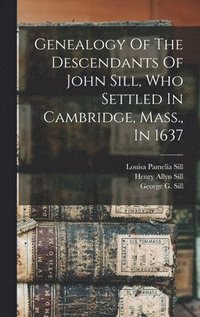 bokomslag Genealogy Of The Descendants Of John Sill, Who Settled In Cambridge, Mass., In 1637