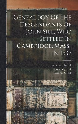 Genealogy Of The Descendants Of John Sill, Who Settled In Cambridge, Mass., In 1637 1