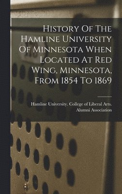 bokomslag History Of The Hamline University Of Minnesota When Located At Red Wing, Minnesota, From 1854 To 1869