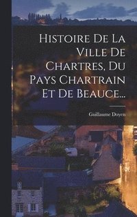 bokomslag Histoire De La Ville De Chartres, Du Pays Chartrain Et De Beauce...