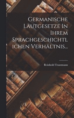Reinhold Trautmann - Germanische Lautgesetze In Ihrem Sprachgeschichtlichen Verhältnis..., Inbunden