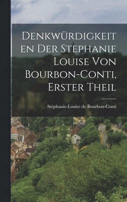 Denkwürdigkeiten der Stephanie Louise von Bourbon-Conti, Erster Theil