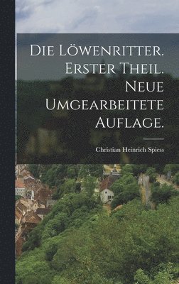 Löwenritter. Erster Theil. Neue umgearbeitete Auflage.