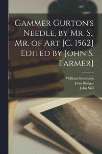 bokomslag Gammer Gurton's Needle, by Mr. S., Mr. of Art [c. 1562] Edited by John S. Farmer]