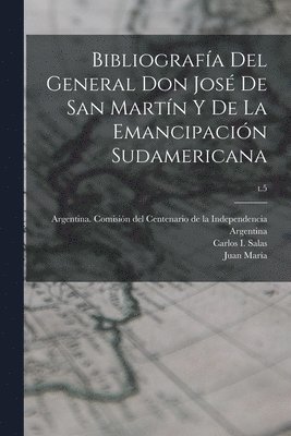 Juan María 1809-1878 Gutiérrez, Juan María Gutiérrez, Carlos I. Salas, Argentina Comisión del Centenario de L - Bibliografía del General Don José de San Martín y de la emancipación sudamericana; t.5, Häftad