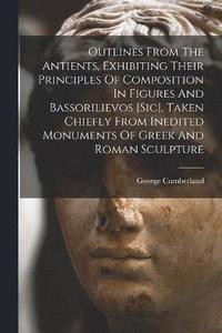 bokomslag Outlines From The Antients, Exhibiting Their Principles Of Composition In Figures And Bassorilievos [sic], Taken Chiefly From Inedited Monuments Of Greek And Roman Sculpture