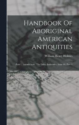 William Henry Holmes - Handbook Of Aboriginal American Antiquities, Inbunden