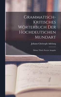 Grammatisch-kritisches Wrterbuch der Hochdeutschen Mundart 1