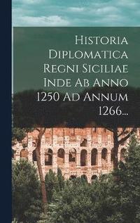 bokomslag Historia Diplomatica Regni Siciliae Inde Ab Anno 1250 Ad Annum 1266...