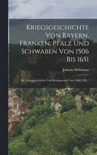 bokomslag Kriegsgeschichte Von Bayern, Franken, Pfalz Und Schwaben Von 1506 Bis 1651