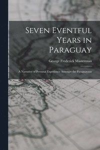 bokomslag Seven Eventful Years in Paraguay; a Narrative of Personal Experience Amongst the Paraguayans