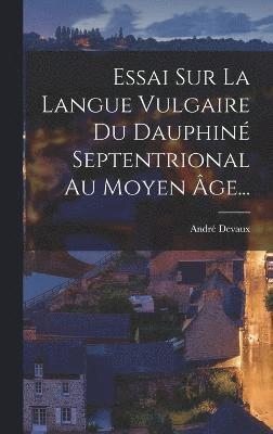 bokomslag Essai Sur La Langue Vulgaire Du Dauphin Septentrional Au Moyen ge...