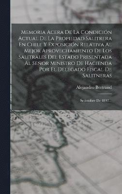 Memoria Acera De La Condicin Actual De La Propiedad Salitrera En Chile Y Exposicin Relativa Al Mejor Aprovechamiento De Los Salitrales Del Estado Presentada Al Seor Ministro De Hacienda Por El 1