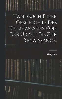Handbuch einer Geschichte des Kriegswesens von der Urzeit bis zur Renaissance. 1