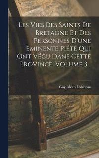 bokomslag Les Vies Des Saints De Bretagne Et Des Personnes D'une Eminente Pit Qui Ont Vcu Dans Cette Province, Volume 3...