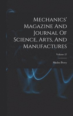 bokomslag Mechanics' Magazine And Journal Of Science, Arts, And Manufactures; Volume 27