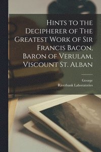 bokomslag Hints to the Decipherer of The Greatest Work of Sir Francis Bacon, Baron of Verulam, Viscount St. Alban