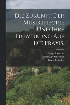 Zukunft der Musiktheorie und ihre Einwirkung auf die Praxis.