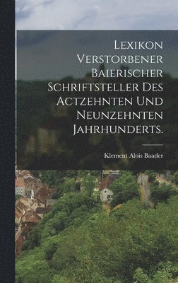 bokomslag Lexikon verstorbener Baierischer Schriftsteller des actzehnten und neunzehnten Jahrhunderts.