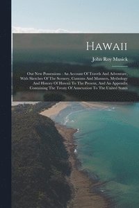 bokomslag Hawaii: Our New Possessions: An Account Of Travels And Adventure, With Sketches Of The Scenery, Customs And Manners, Mythology