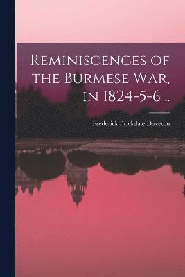 Reminiscences of the Burmese War, in 1824-5-6 .. 1