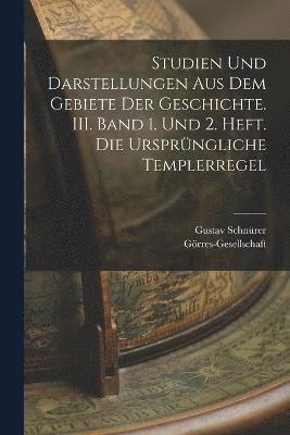 Studien und Darstellungen aus dem Gebiete der Geschichte. III. Band 1. und 2. Heft. Die ursprngliche Templerregel 1