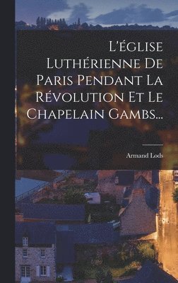 bokomslag L'glise Luthrienne De Paris Pendant La Rvolution Et Le Chapelain Gambs...