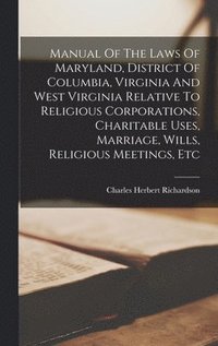 bokomslag Manual Of The Laws Of Maryland, District Of Columbia, Virginia And West Virginia Relative To Religious Corporations, Charitable Uses, Marriage, Wills, Religious Meetings, Etc