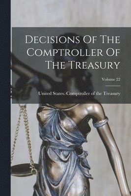 United States Comptroller of the Tre - Decisions Of The Comptroller Of The Treasury; Volume 22, Häftad