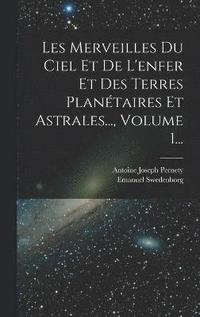bokomslag Les Merveilles Du Ciel Et De L'enfer Et Des Terres Plantaires Et Astrales..., Volume 1...
