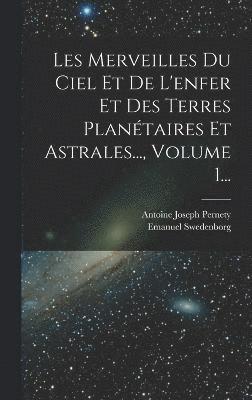 bokomslag Les Merveilles Du Ciel Et De L'enfer Et Des Terres Plantaires Et Astrales..., Volume 1...