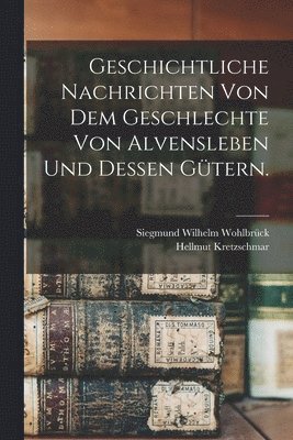 bokomslag Geschichtliche Nachrichten von dem Geschlechte von Alvensleben und dessen Gtern.