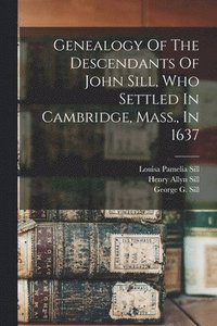 bokomslag Genealogy Of The Descendants Of John Sill, Who Settled In Cambridge, Mass., In 1637