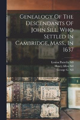 Genealogy Of The Descendants Of John Sill, Who Settled In Cambridge, Mass., In 1637 1