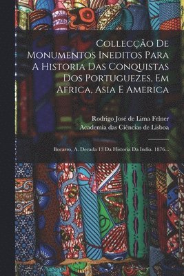 Collecção De Monumentos Ineditos Para A Historia Das Conquistas Dos Portuguezes, Em Africa, Asia E America