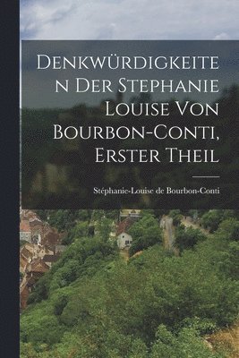 Denkwürdigkeiten der Stephanie Louise von Bourbon-Conti, Erster Theil