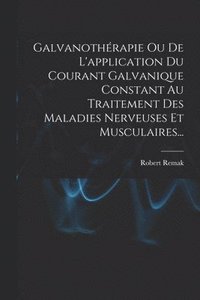 bokomslag Galvanothrapie Ou De L'application Du Courant Galvanique Constant Au Traitement Des Maladies Nerveuses Et Musculaires...
