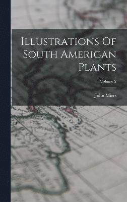 Illustrations Of South American Plants; Volume 2 1