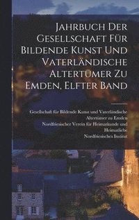 bokomslag Jahrbuch der Gesellschaft fr Bildende Kunst und Vaterlndische Altertmer zu Emden, elfter Band