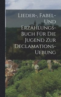 bokomslag Lieder-, Fabel- und Erzhlungs-Buch fr die Jugend zur Declamations-Uebung