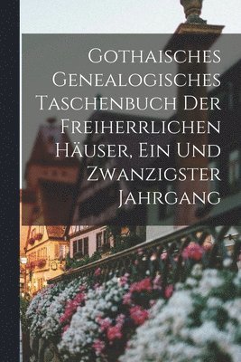 bokomslag Gothaisches Genealogisches Taschenbuch Der Freiherrlichen Häuser, Ein und zwanzigster Jahrgang