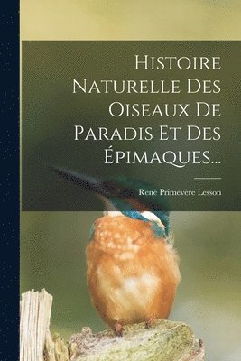 Histoire Naturelle Des Oiseaux De Paradis Et Des Épimaques...