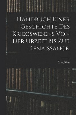 Max Jähns - Handbuch einer Geschichte des Kriegswesens von der Urzeit bis zur Renaissance., Häftad