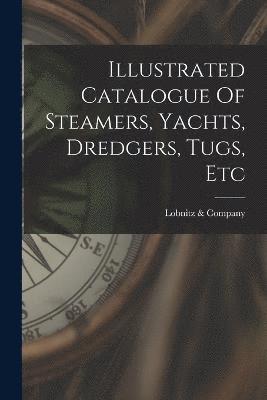 bokomslag Illustrated Catalogue Of Steamers, Yachts, Dredgers, Tugs, Etc