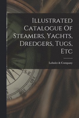 bokomslag Illustrated Catalogue Of Steamers, Yachts, Dredgers, Tugs, Etc