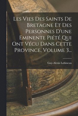 bokomslag Les Vies Des Saints De Bretagne Et Des Personnes D'une Eminente Pit Qui Ont Vcu Dans Cette Province, Volume 3...